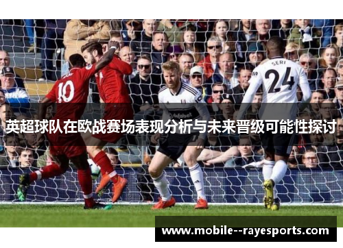 英超球队在欧战赛场表现分析与未来晋级可能性探讨