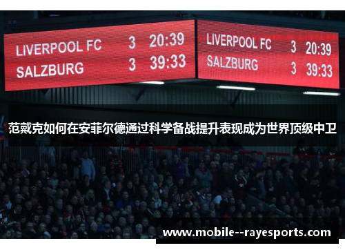 范戴克如何在安菲尔德通过科学备战提升表现成为世界顶级中卫 范戴克如何在安菲尔德通过科学备战提升表现成为世界顶级中卫