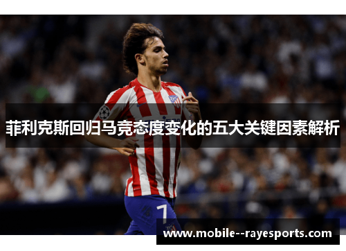 菲利克斯回归马竞态度变化的五大关键因素解析