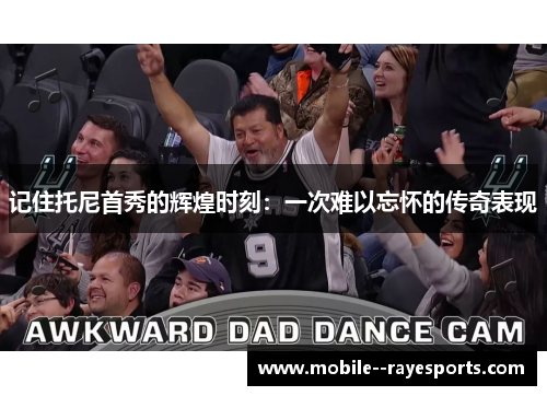 记住托尼首秀的辉煌时刻：一次难以忘怀的传奇表现