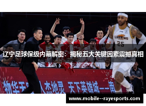 辽宁足球保级内幕解密:揭秘五大关键因素震撼真相 辽宁足球保级内幕解密:揭秘五大关键因素震撼真相