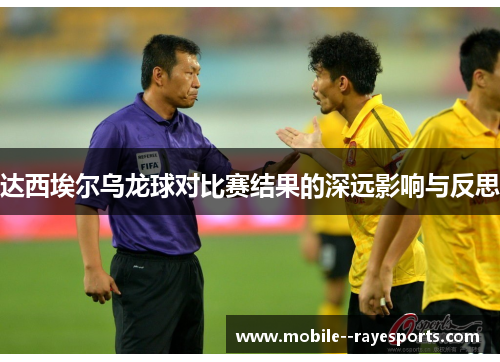达西埃尔乌龙球对比赛结果的深远影响与反思 达西埃尔乌龙球对比赛结果的深远影响与反思