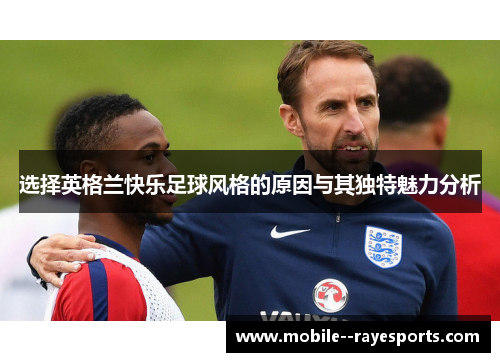 选择英格兰快乐足球风格的原因与其独特魅力分析 选择英格兰快乐足球风格的原因与其独特魅力分析