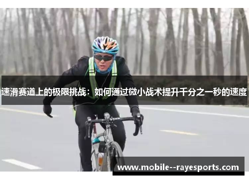 速滑赛道上的极限挑战：如何通过微小战术提升千分之一秒的速度