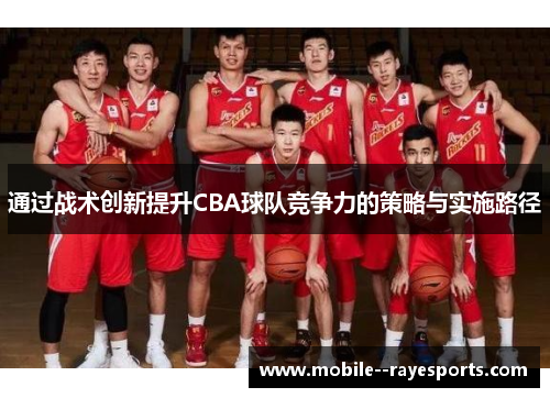 通过战术创新提升CBA球队竞争力的策略与实施路径 通过战术创新提升CBA球队竞争力的策略与实施路径