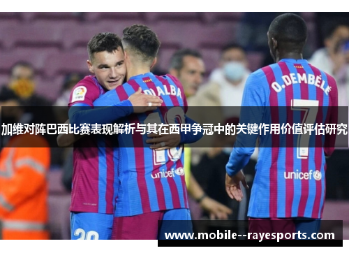 加维对阵巴西比赛表现解析与其在西甲争冠中的关键作用价值评估研究
