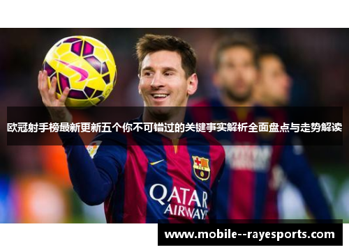 欧冠射手榜最新更新五个你不可错过的关键事实解析全面盘点与走势解读