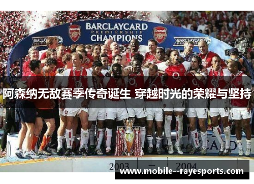 阿森纳无敌赛季传奇诞生 穿越时光的荣耀与坚持