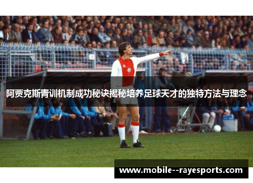 阿贾克斯青训机制成功秘诀揭秘培养足球天才的独特方法与理念