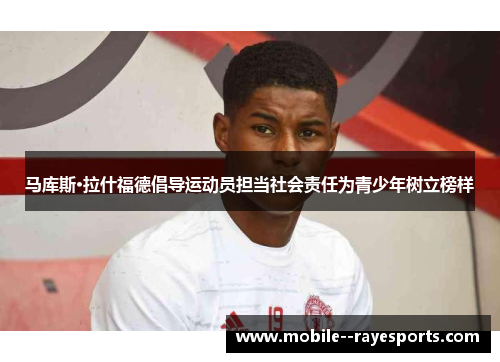 马库斯·拉什福德倡导运动员担当社会责任为青少年树立榜样
