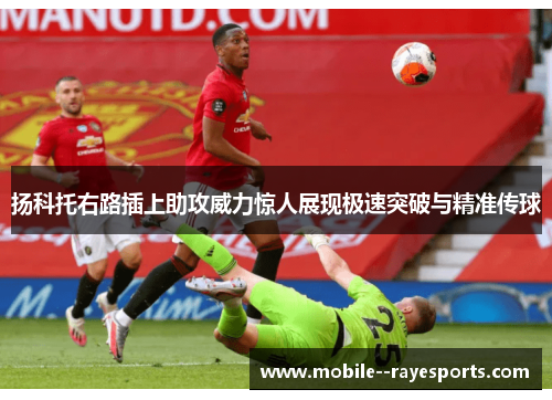 扬科托右路插上助攻威力惊人展现极速突破与精准传球