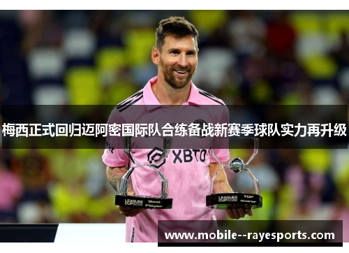 梅西正式回归迈阿密国际队合练备战新赛季球队实力再升级