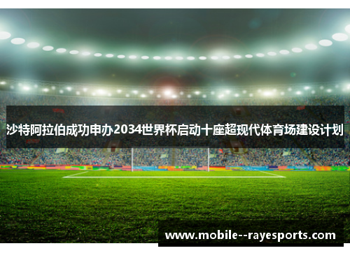 沙特阿拉伯成功申办2034世界杯启动十座超现代体育场建设计划