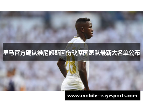 皇马官方确认维尼修斯因伤缺席国家队最新大名单公布