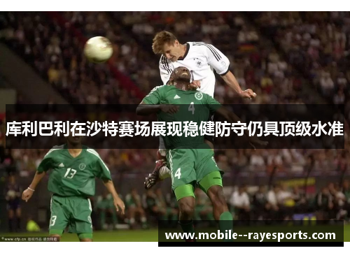 库利巴利在沙特赛场展现稳健防守仍具顶级水准