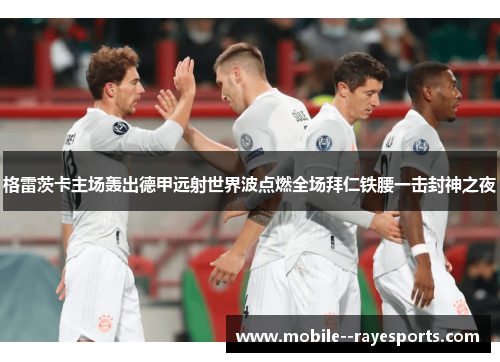 格雷茨卡主场轰出德甲远射世界波点燃全场拜仁铁腰一击封神之夜