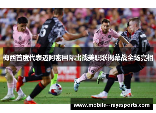 梅西首度代表迈阿密国际出战美职联揭幕战全场亮相