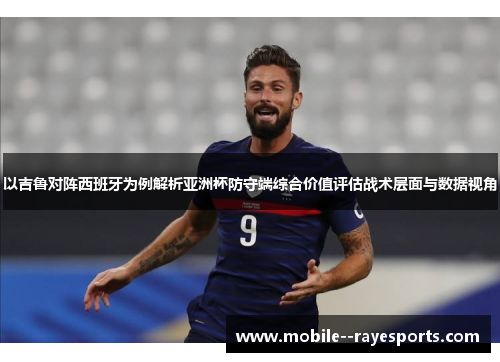 以吉鲁对阵西班牙为例解析亚洲杯防守端综合价值评估战术层面与数据视角 以吉鲁对阵西班牙为例解析亚洲杯防守端综合价值评估战术层面与数据视角
